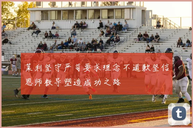 莱利坚守严苛要求理念不道歉坚信恩师教导塑造成功之路