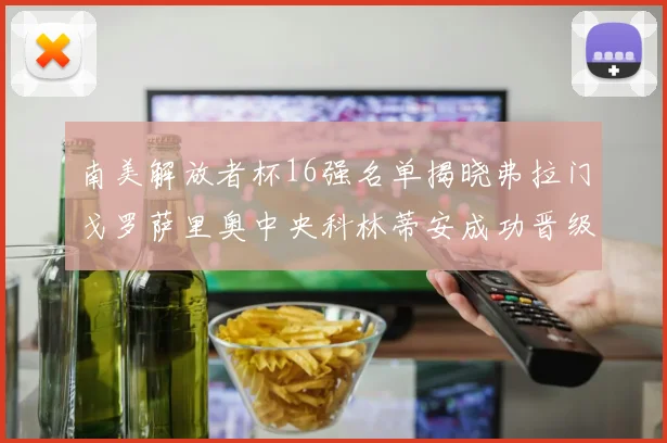 南美解放者杯16强名单揭晓弗拉门戈罗萨里奥中央科林蒂安成功晋级