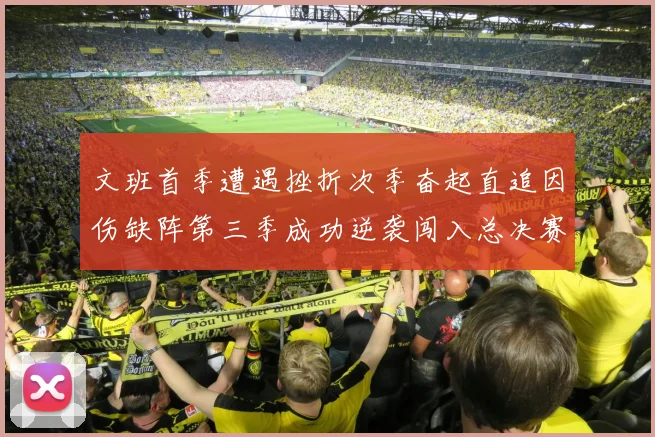 文班首季遭遇挫折次季奋起直追因伤缺阵第三季成功逆袭闯入总决赛