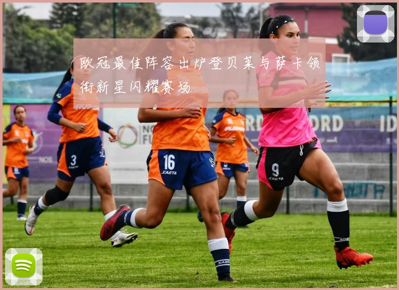 欧冠最佳阵容出炉登贝莱与萨卡领衔新星闪耀赛场