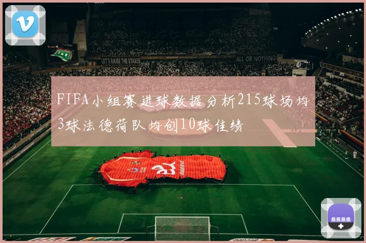 FIFA小组赛进球数据分析215球场均3球法德荷队均创10球佳绩
