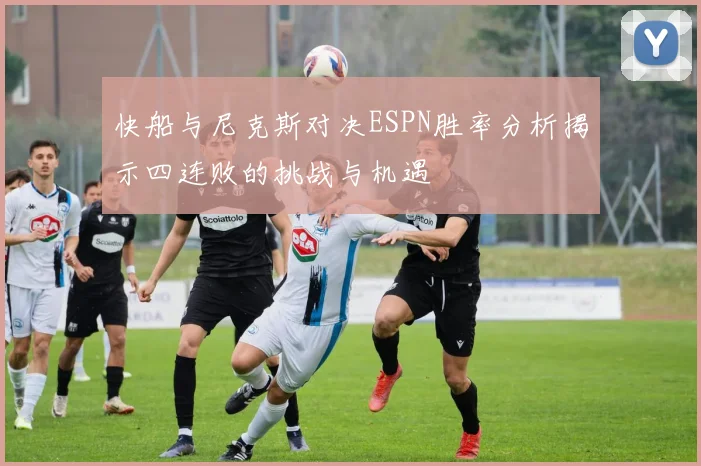 快船与尼克斯对决ESPN胜率分析揭示四连败的挑战与机遇