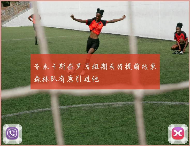 齐米卡斯在罗马租期或将提前结束森林队有意引进他