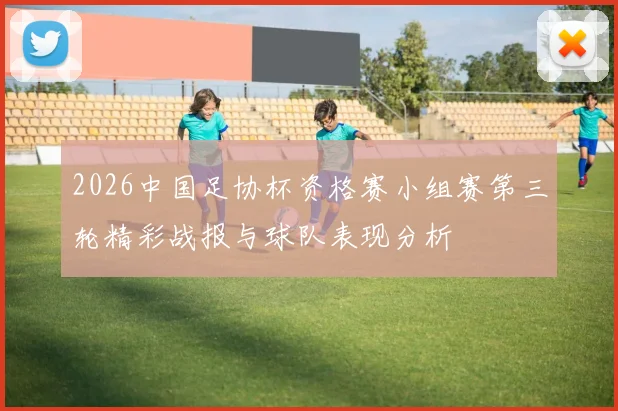 2026中国足协杯资格赛小组赛第三轮精彩战报与球队表现分析