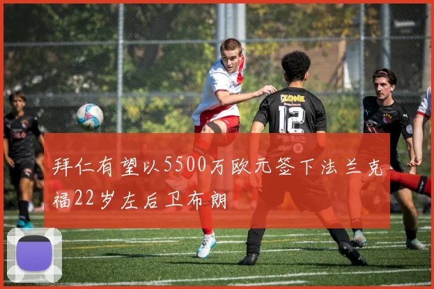 拜仁有望以5500万欧元签下法兰克福22岁左后卫布朗