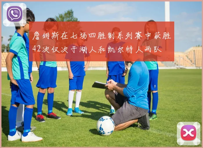 詹姆斯在七场四胜制系列赛中获胜42次仅次于湖人和凯尔特人两队