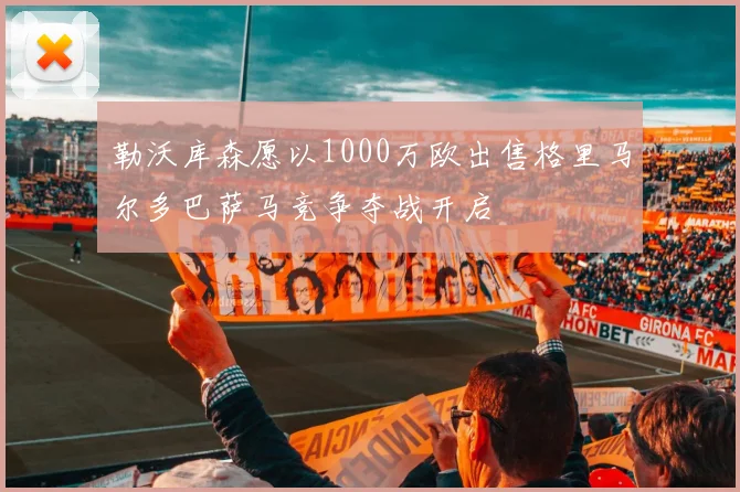 勒沃库森愿以1000万欧出售格里马尔多巴萨马竞争夺战开启